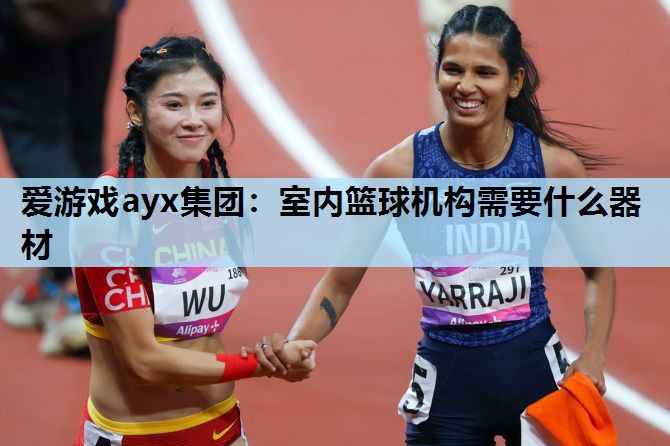 爱游戏ayx集团：室内篮球机构需要什么器材