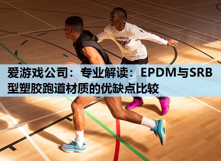 爱游戏公司：专业解读：EPDM与SRB型塑胶跑道材质的优缺点比较