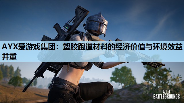 AYX爱游戏集团：塑胶跑道材料的经济价值与环境效益并重