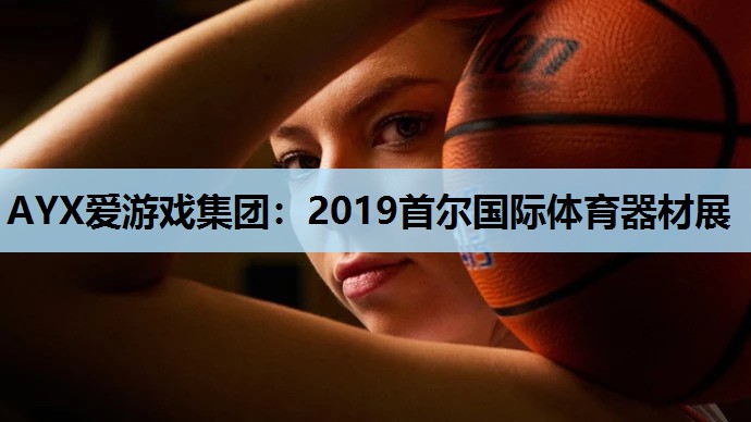 AYX爱游戏集团：2019首尔国际体育器材展