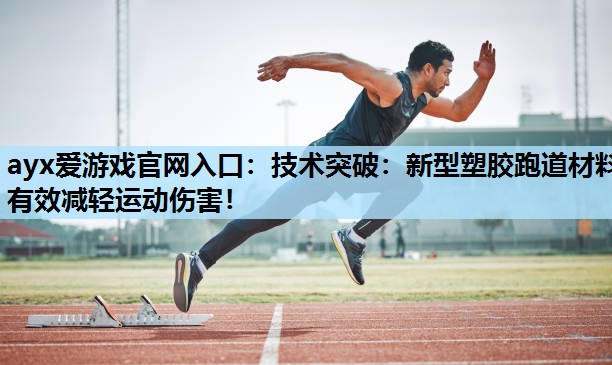 ayx爱游戏官网入口：技术突破：新型塑胶跑道材料有效减轻运动伤害！