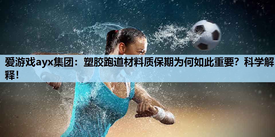 爱游戏ayx集团：塑胶跑道材料质保期为何如此重要？科学解释！
