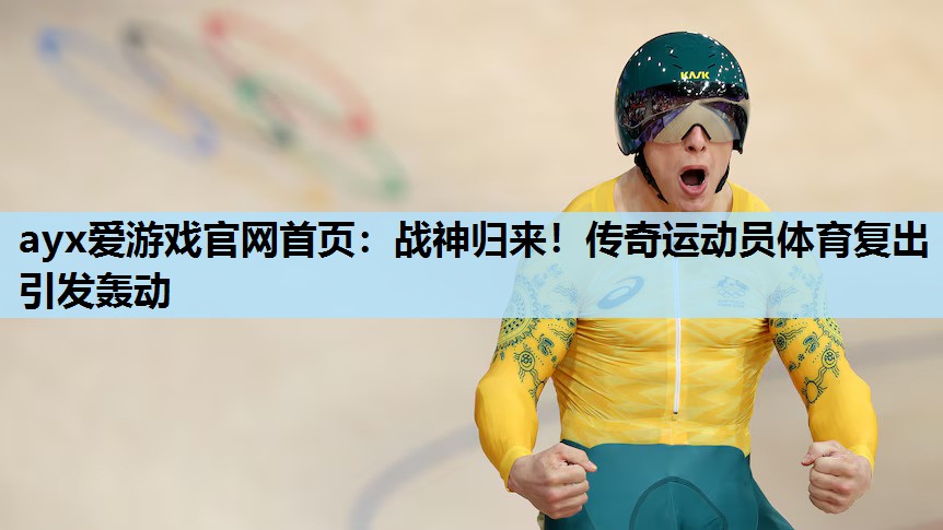 ayx爱游戏官网首页：战神归来！传奇运动员体育复出引发轰动