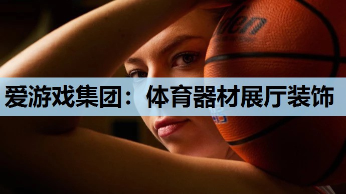爱游戏集团：体育器材展厅装饰