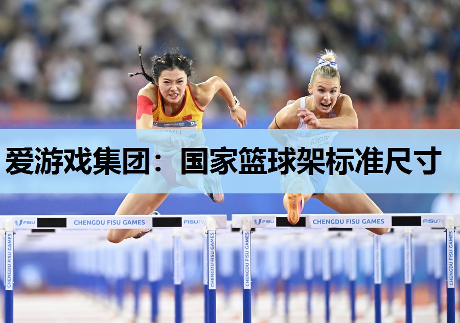 爱游戏集团：国家篮球架标准尺寸