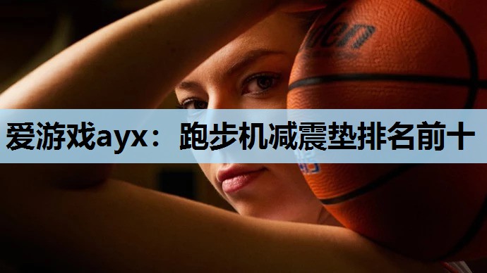 爱游戏ayx：跑步机减震垫排名前十