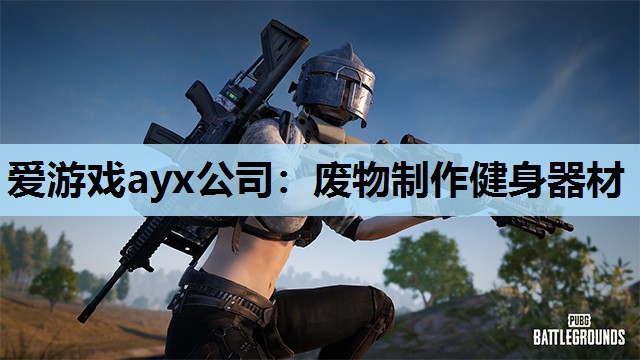 爱游戏ayx公司：废物制作健身器材
