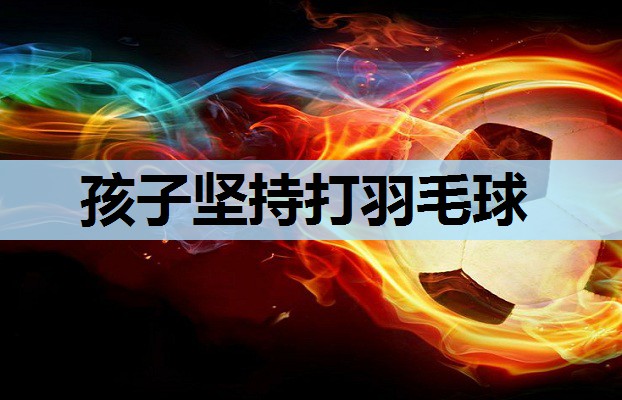 孩子坚持打羽毛球