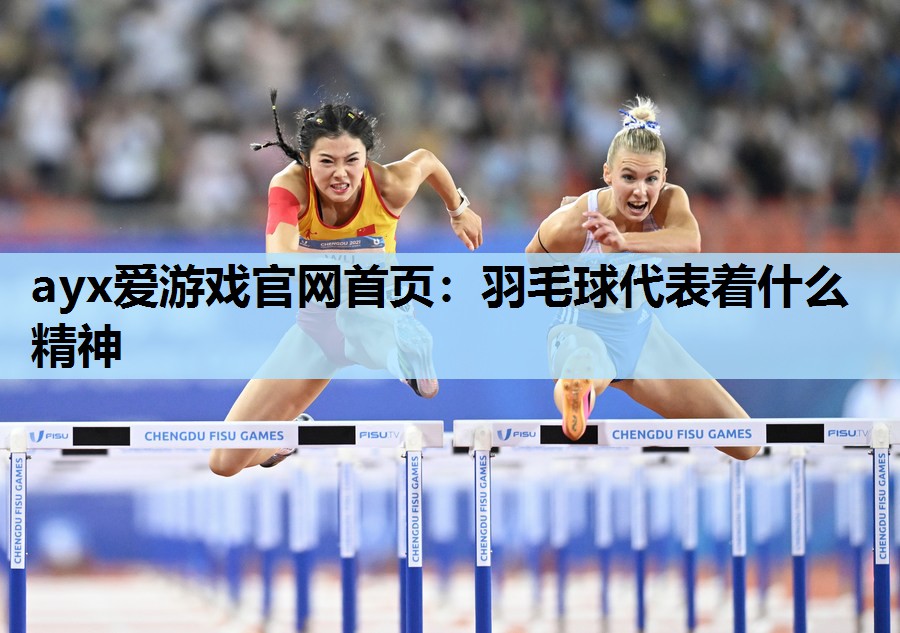 ayx爱游戏官网首页：羽毛球代表着什么精神
