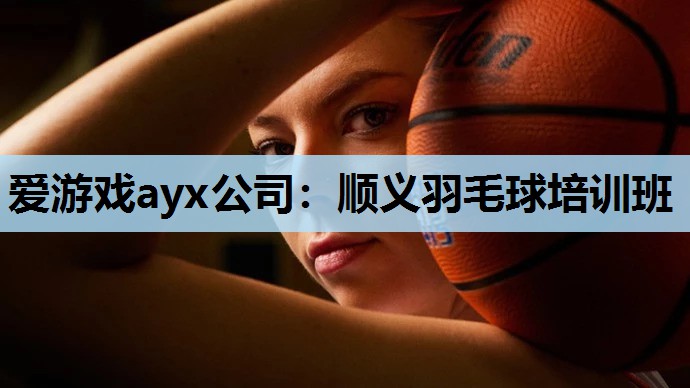 爱游戏ayx公司：顺义羽毛球培训班