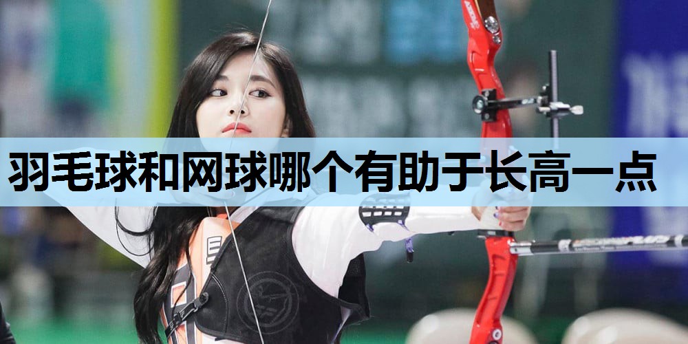 羽毛球和网球哪个有助于长高一点