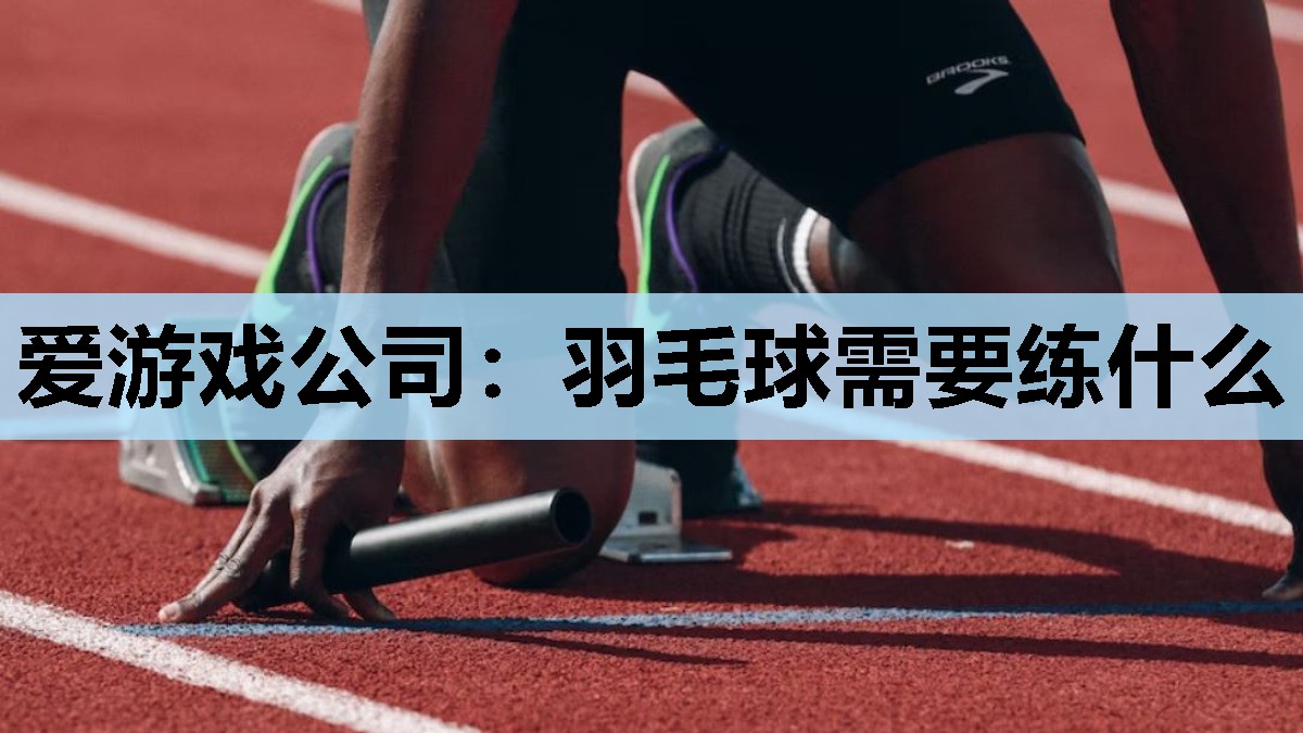 爱游戏公司：羽毛球需要练什么