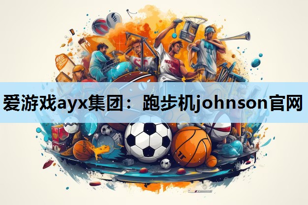 爱游戏ayx集团：跑步机johnson官网