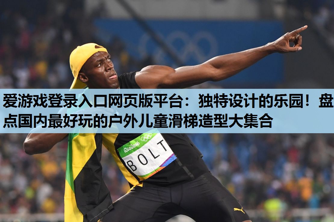 爱游戏登录入口网页版平台：独特设计的乐园！盘点国内最好玩的户外儿童滑梯造型大集合