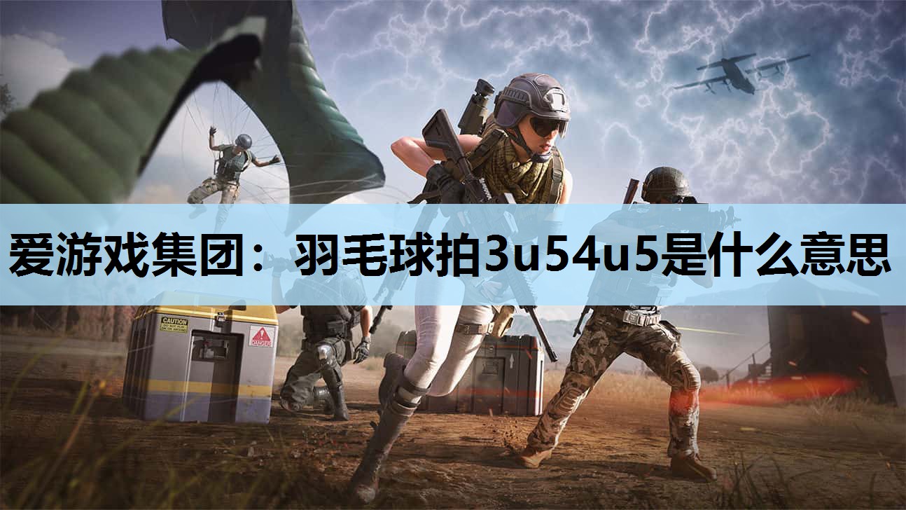 爱游戏集团：羽毛球拍3u54u5是什么意思