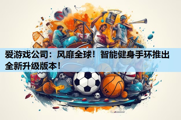 爱游戏公司：风靡全球！智能健身手环推出全新升级版本！