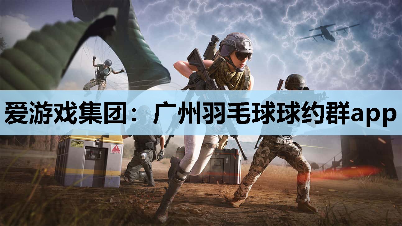 爱游戏集团：广州羽毛球球约群app