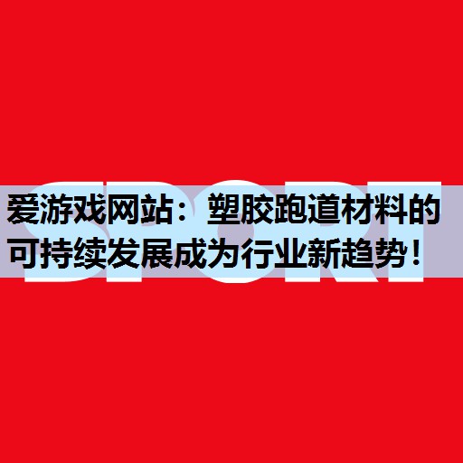 爱游戏网站：塑胶跑道材料的可持续发展成为行业新趋势！