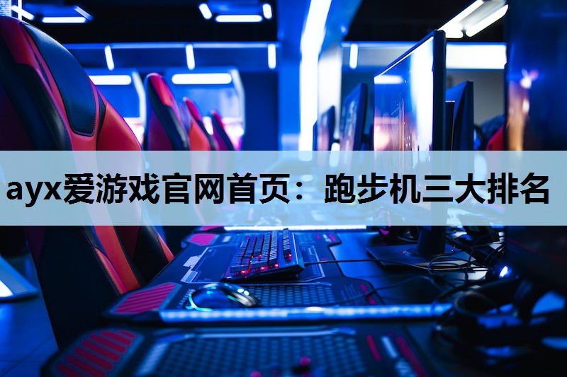 ayx爱游戏官网首页：跑步机三大排名