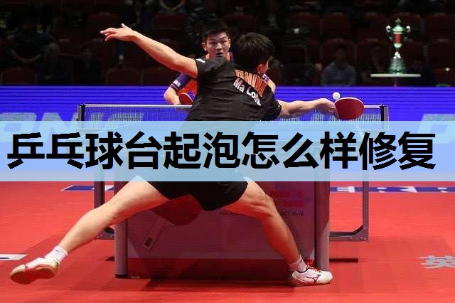 乒乓球台起泡怎么样修复 乒乓球台起泡怎么样修复