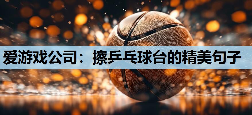 擦乒乓球台的精美句子 擦乒乓球台的精美句子