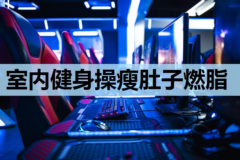 室内健身操瘦肚子燃脂 室内健身操瘦肚子燃脂