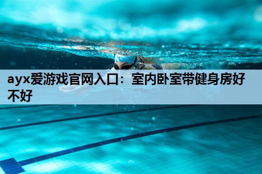 室内卧室带健身房好不好 室内卧室带健身房好不好