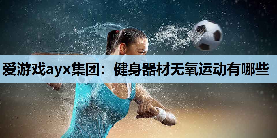 健身器材无氧运动有哪些 健身器材无氧运动有哪些