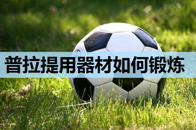 普拉提用器材如何锻炼 普拉提用器材如何锻炼