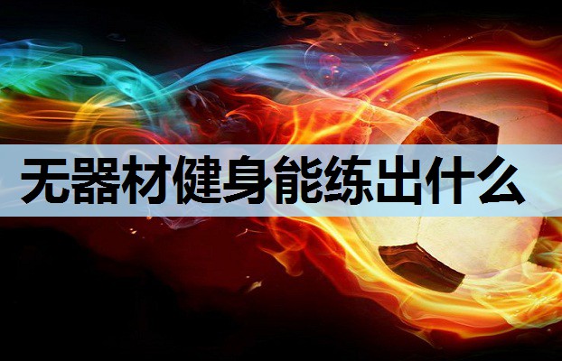 无器材健身能练出什么 无器材健身能练出什么