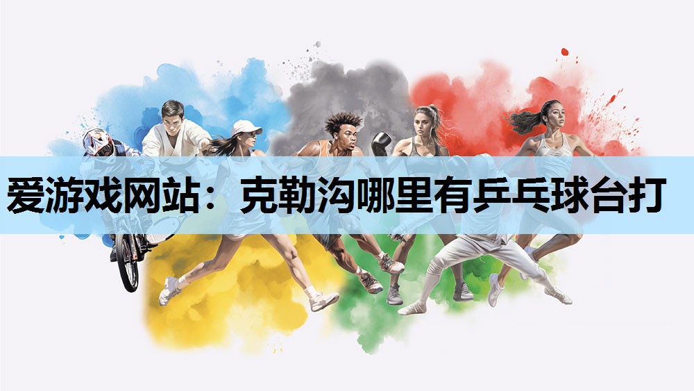 克勒沟哪里有乒乓球台打 克勒沟哪里有乒乓球台打