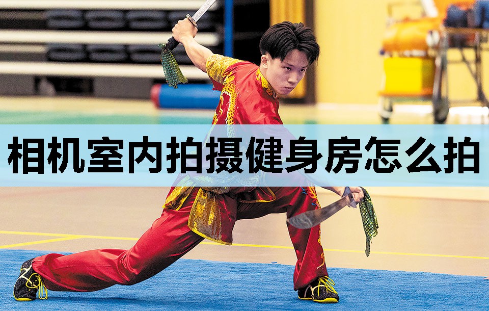 相机室内拍摄健身房怎么拍 相机室内拍摄健身房怎么拍