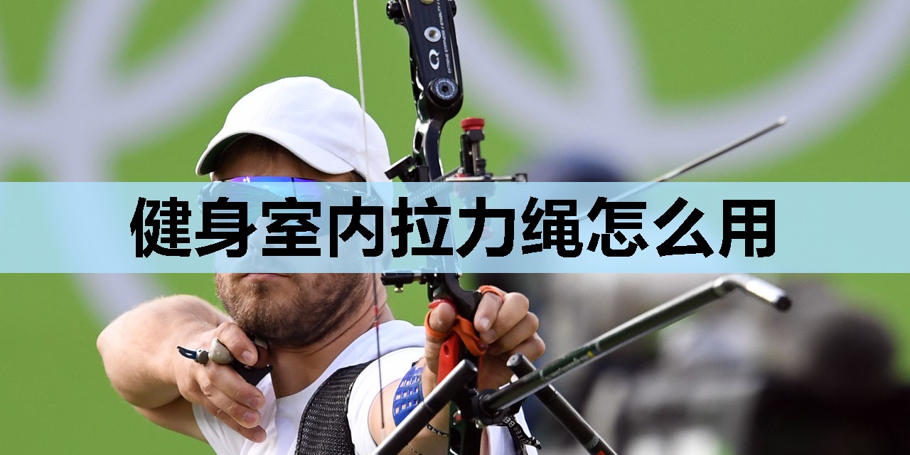 健身室内拉力绳怎么用 健身室内拉力绳怎么用