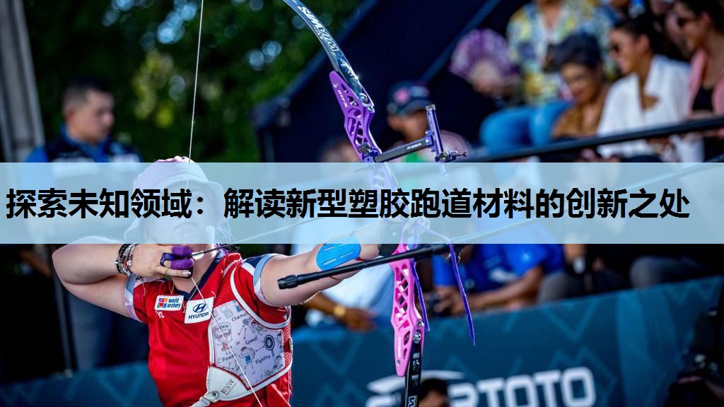 探索未知领域:解读新型塑胶跑道材料的创新之处 探索未知领域:解读新型塑胶跑道材料的创新之处