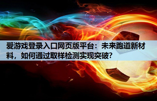 未来跑道新材料,如何通过取样检测实现突破? 未来跑道新材料,如何通过取样检测实现突破?