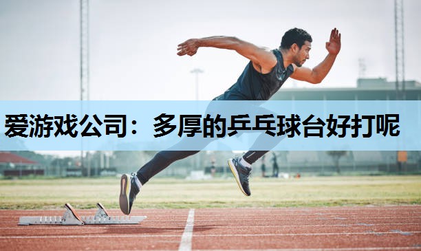 多厚的乒乓球台好打呢 多厚的乒乓球台好打呢