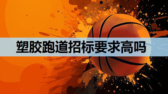 塑胶跑道招标要求高吗 塑胶跑道招标要求高吗