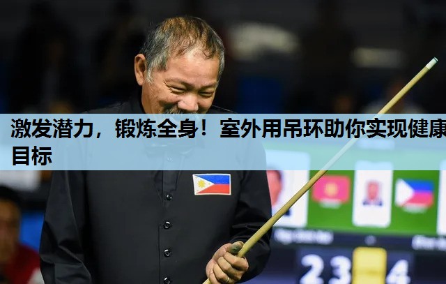 激发潜力,锻炼全身!室外用吊环助你实现健康目标 激发潜力,锻炼全身!室外用吊环助你实现健康目标