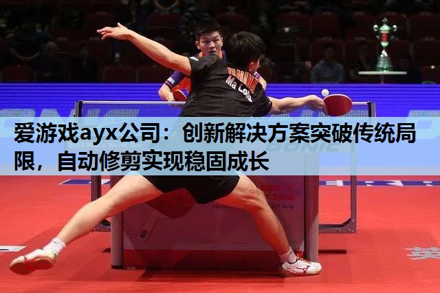 创新解决方案突破传统局限,自动修剪实现稳固成长 创新解决方案突破传统局限,自动修剪实现稳固成长