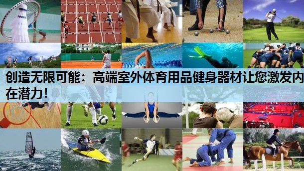 创造无限可能:高端室外体育用品健身器材让您激发内在潜力! 创造无限可能:高端室外体育用品健身器材让您激发内在潜力!