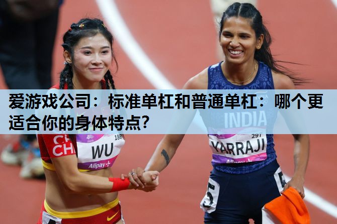 标准单杠和普通单杠:哪个更适合你的身体特点? 标准单杠和普通单杠:哪个更适合你的身体特点?