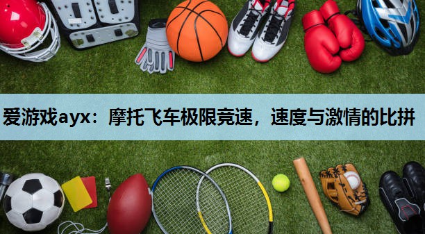 摩托飞车极限竞速,速度与激情的比拼 摩托飞车极限竞速,速度与激情的比拼