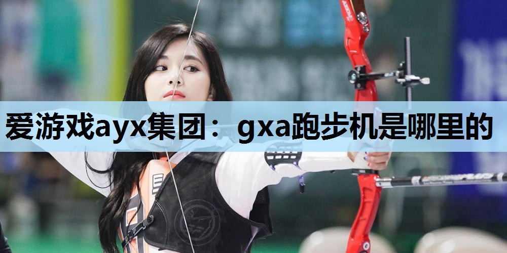 gxa跑步机是哪里的 gxa跑步机是哪里的