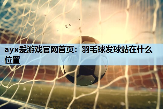 羽毛球发球站在什么位置 羽毛球发球站在什么位置