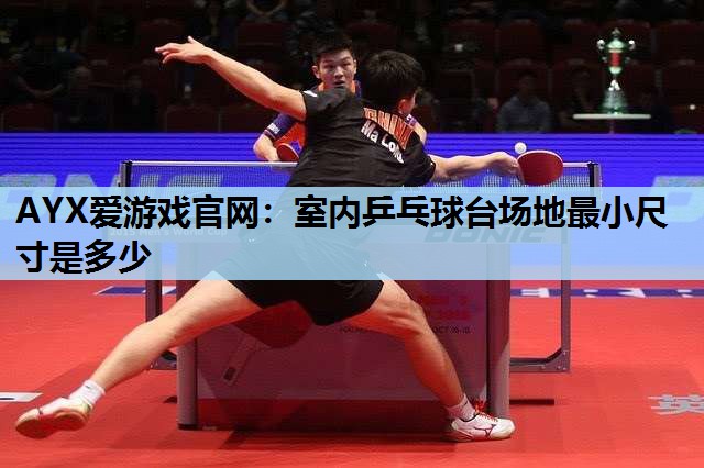 室内乒乓球台场地最小尺寸是多少 室内乒乓球台场地最小尺寸是多少