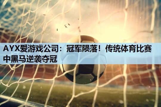 冠军陨落!传统体育比赛中黑马逆袭夺冠 冠军陨落!传统体育比赛中黑马逆袭夺冠