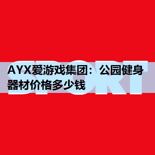 公园健身器材价格多少钱 公园健身器材价格多少钱