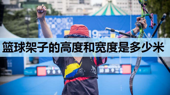 篮球架子的高度和宽度是多少米 篮球架子的高度和宽度是多少米