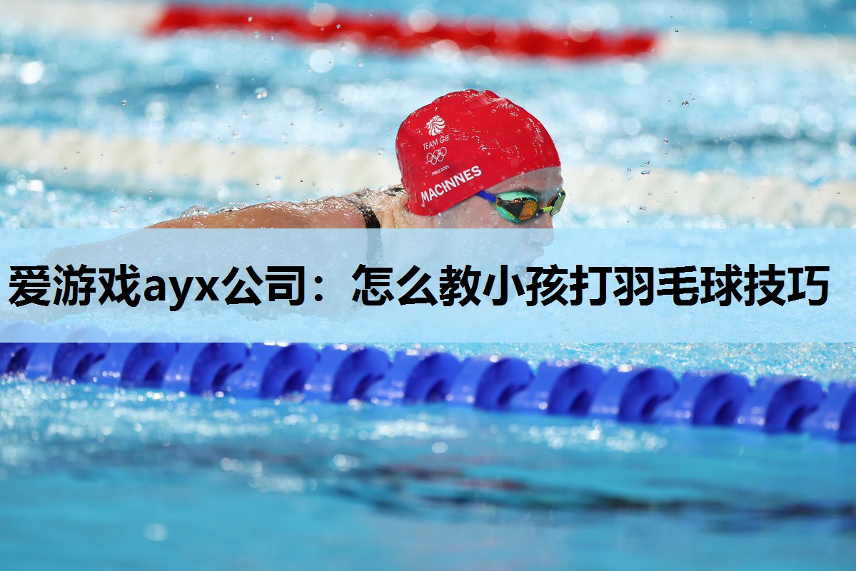 怎么教小孩打羽毛球技巧 怎么教小孩打羽毛球技巧
