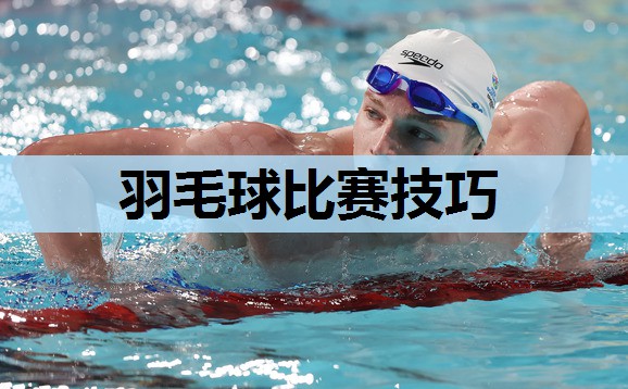 羽毛球比赛技巧 羽毛球比赛技巧